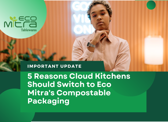 5 Reasons Cloud Kitchens Should Switch to Eco Mitra's Compostable Packaging